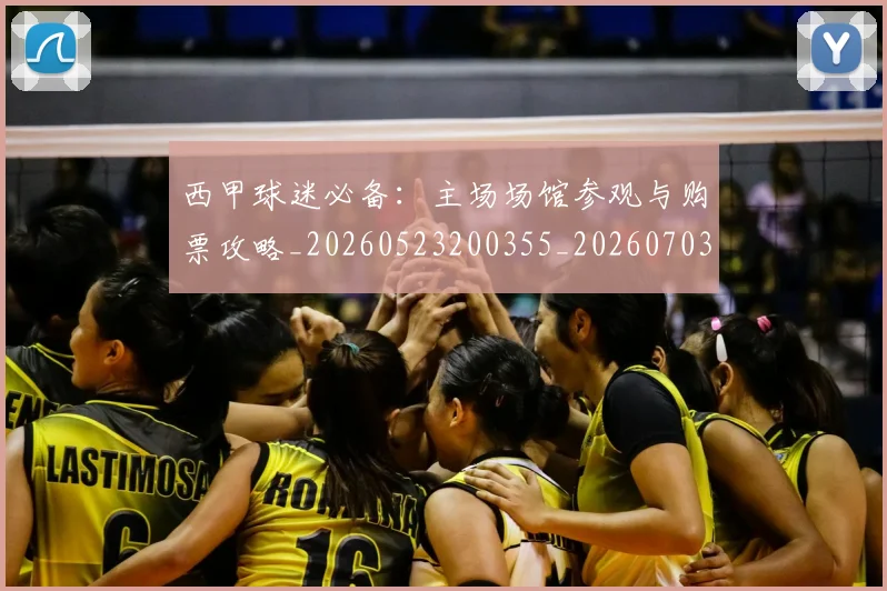 西甲球迷必备：主场场馆参观与购票攻略_20260523200355_20260703181904