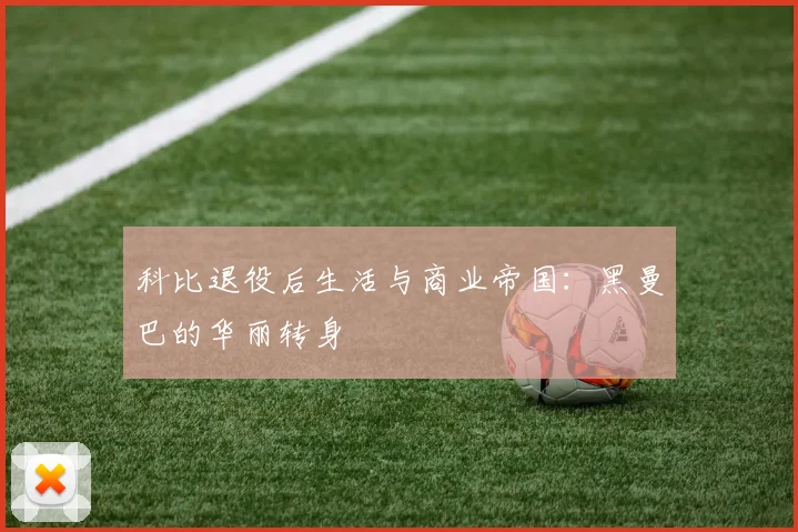 科比退役后生活与商业帝国：黑曼巴的华丽转身