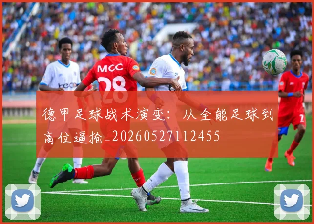 德甲足球战术演变:从全能足球到高位逼抢_20260527112455