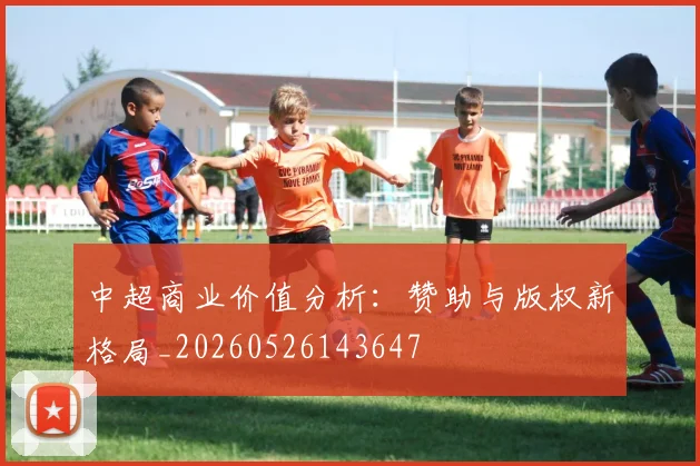 中超商业价值分析:赞助与版权新格局_20260526143647