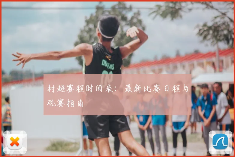 村超赛程时间表:最新比赛日程与观赛指南