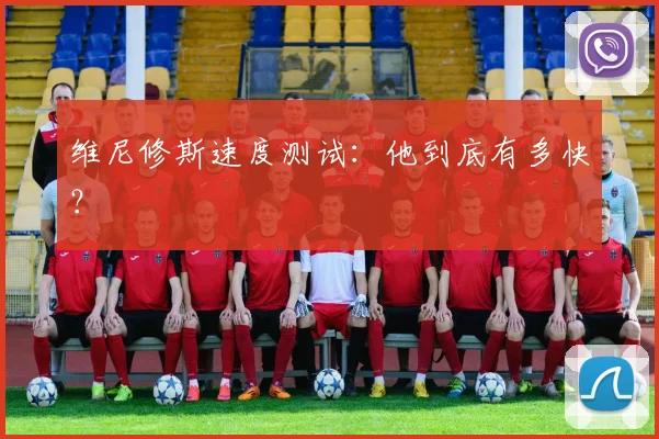 维尼修斯速度测试:他到底有多快?