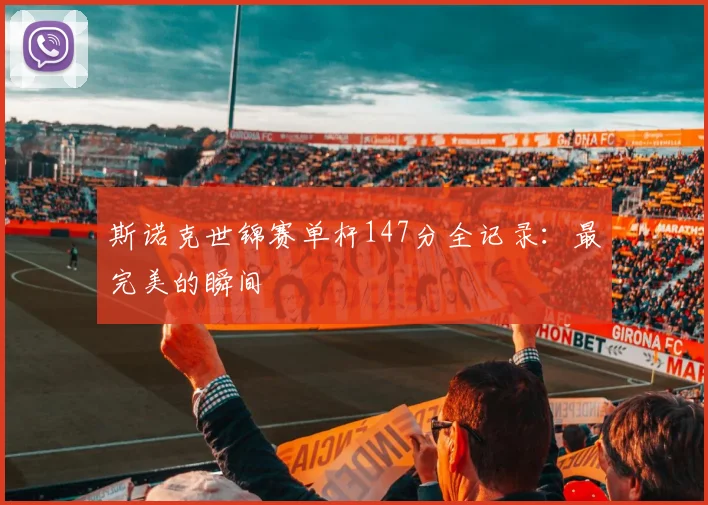 斯诺克世锦赛单杆147分全记录:最完美的瞬间