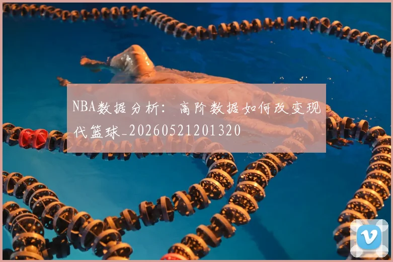 NBA数据分析:高阶数据如何改变现代篮球_20260521201320