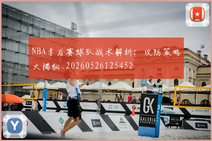 NBA季后赛球队战术解析:攻防策略大揭秘_20260526125452