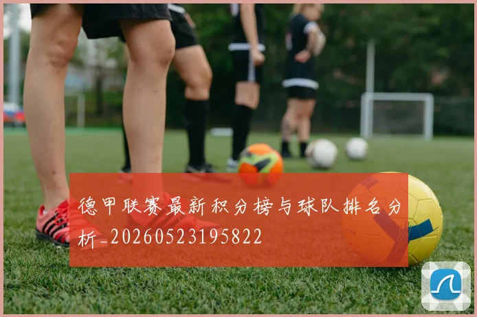 德甲联赛最新积分榜与球队排名分析_20260523195822