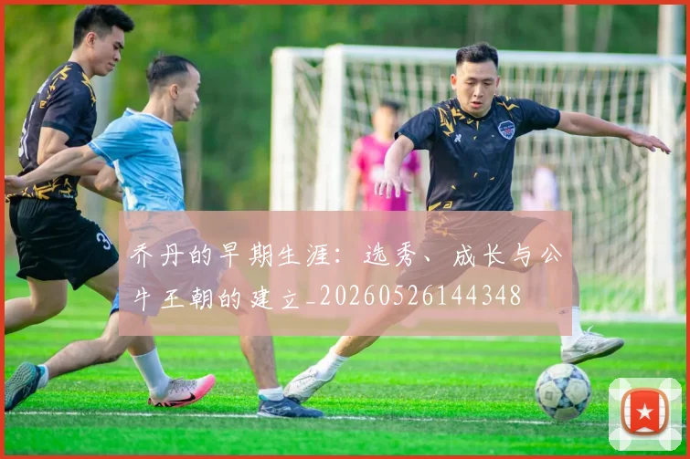 乔丹的早期生涯：选秀、成长与公牛王朝的建立_20260526144348