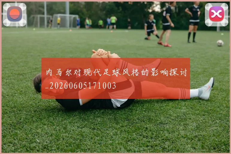 内马尔对现代足球风格的影响探讨_20260605171003