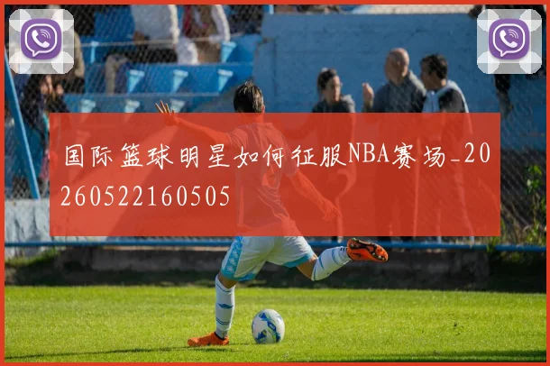 国际篮球明星如何征服NBA赛场_20260522160505
