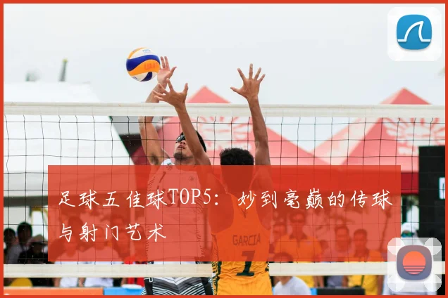足球五佳球TOP5：妙到毫巅的传球与射门艺术