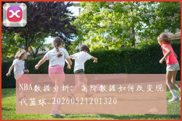 NBA数据分析：高阶数据如何改变现代篮球_20260521201320