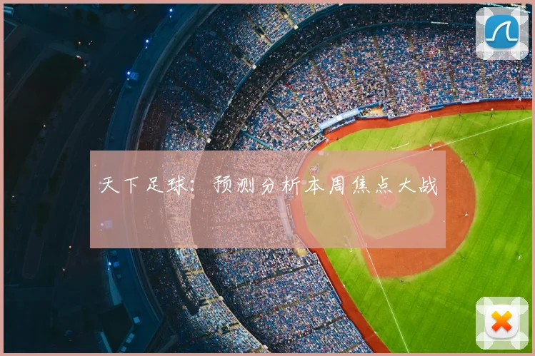 天下足球:预测分析本周焦点大战