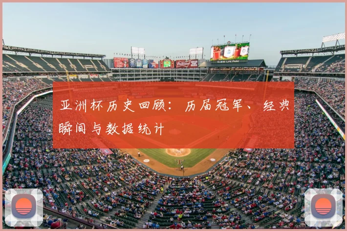 亚洲杯历史回顾:历届冠军、经典瞬间与数据统计