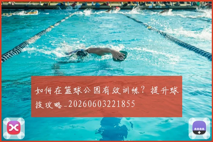 如何在篮球公园有效训练?提升球技攻略_20260603221855