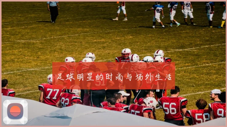 足球明星的时尚与场外生活