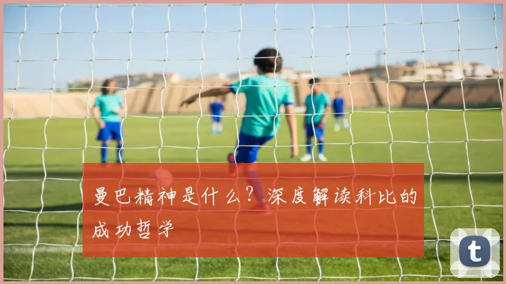 曼巴精神是什么？深度解读科比的成功哲学