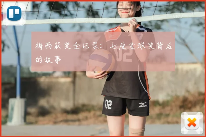 梅西获奖全记录:七座金球奖背后的故事