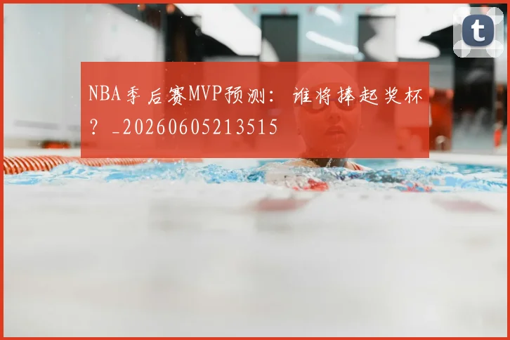 NBA季后赛MVP预测：谁将捧起奖杯？_20260605213515