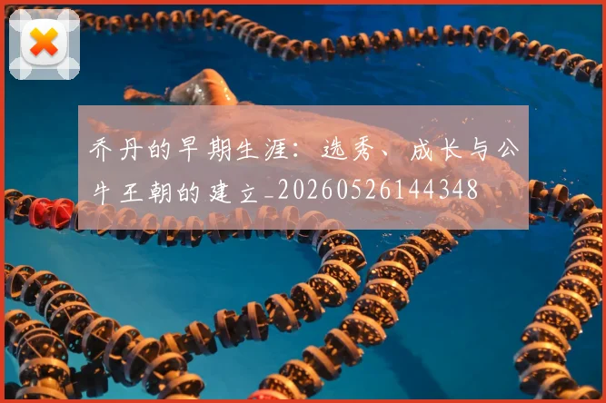 乔丹的早期生涯:选秀、成长与公牛王朝的建立_20260526144348