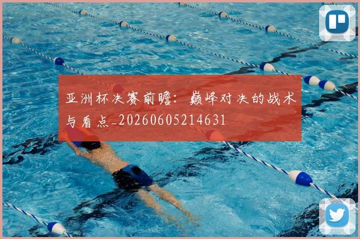 亚洲杯决赛前瞻：巅峰对决的战术与看点_20260605214631