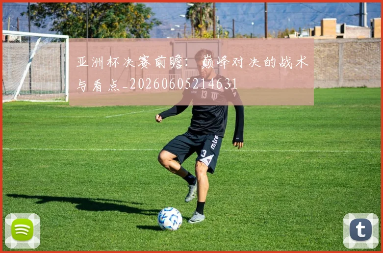 亚洲杯决赛前瞻:巅峰对决的战术与看点_20260605214631