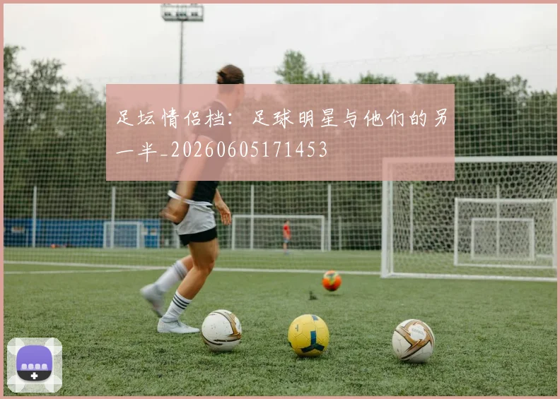 足坛情侣档：足球明星与他们的另一半_20260605171453