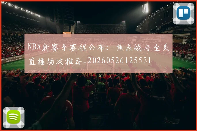 NBA新赛季赛程公布:焦点战与全美直播场次推荐_20260526125531