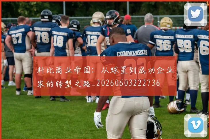 科比商业帝国:从球星到成功企业家的转型之路_20260603222736