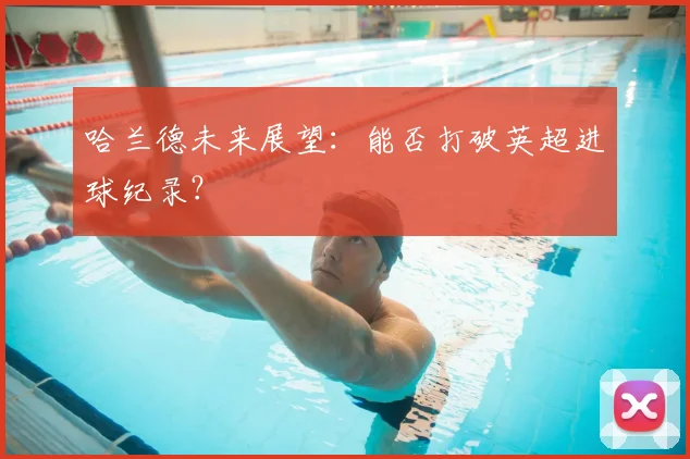 哈兰德未来展望:能否打破英超进球纪录?