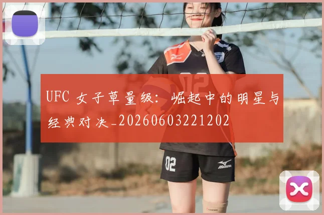 UFC 女子草量级：崛起中的明星与经典对决_20260603221202